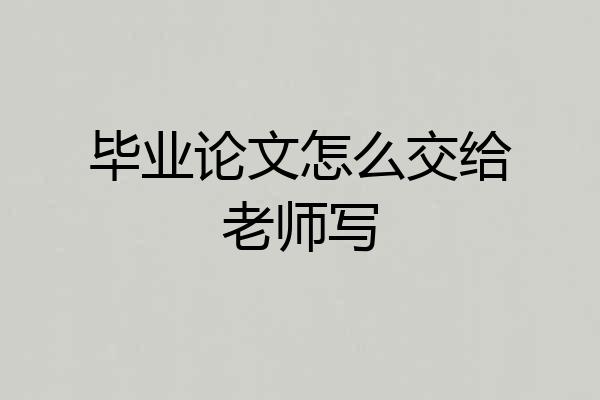 毕业论文怎么交给老师写