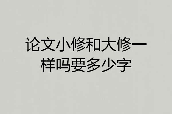 论文小修和大修一样吗要多少字