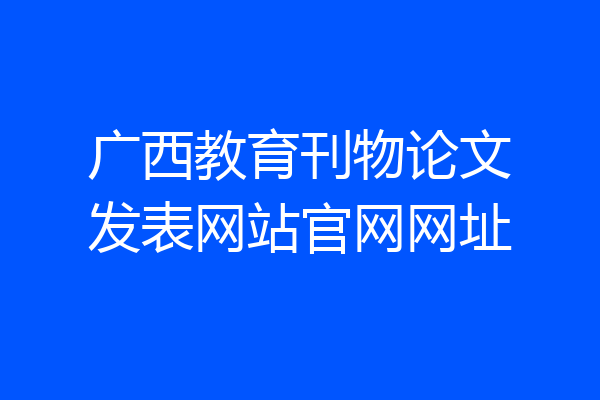 广西教育刊物论文发表网站官网网址