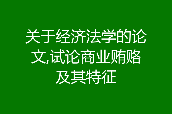 关于经济法学的论文,试论商业贿赂及其特征