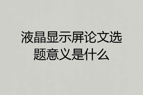 液晶显示屏论文选题意义是什么