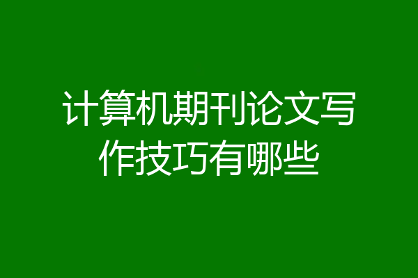 计算机期刊论文写作技巧有哪些