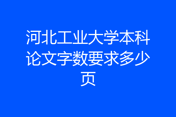 河北工业大学本科论文字数要求多少页