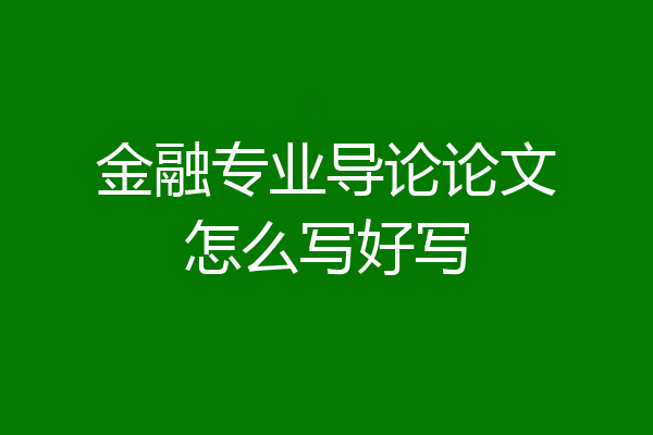 金融专业导论论文怎么写好写