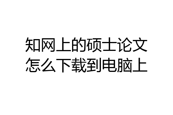知网上的硕士论文怎么下载到电脑上