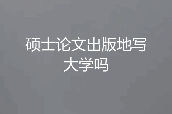 硕士论文出版地写大学吗