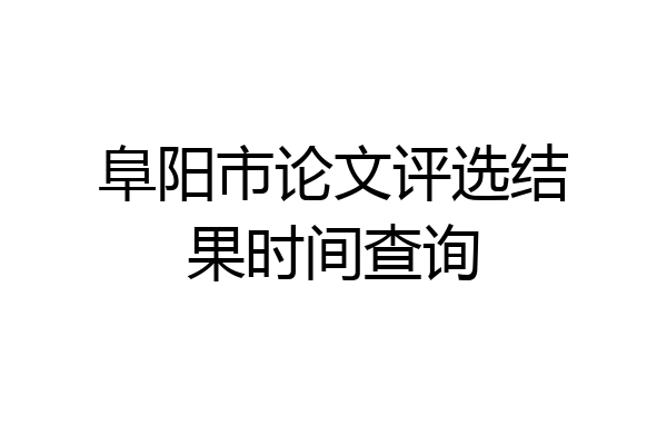 阜阳市论文评选结果时间查询
