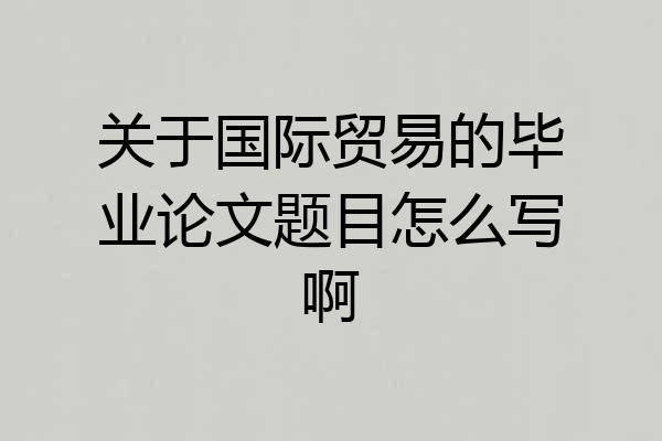 关于国际贸易的毕业论文题目怎么写啊