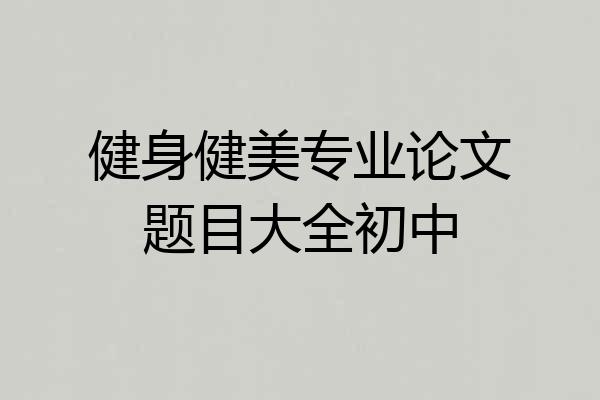 健身健美专业论文题目大全初中
