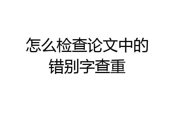 怎么检查论文中的错别字查重