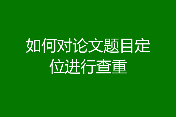 如何对论文题目定位进行查重
