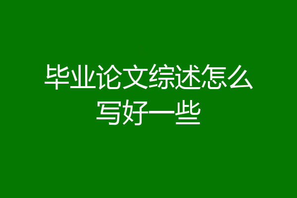 毕业论文综述怎么写好一些