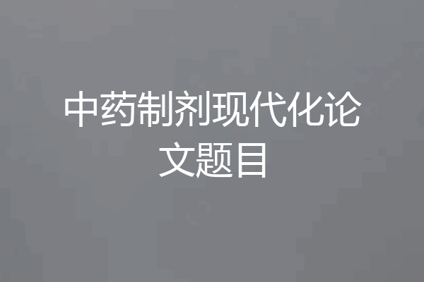 中药制剂现代化论文题目