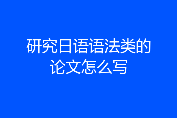 研究日语语法类的论文怎么写