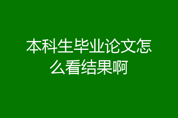 本科生毕业论文怎么看结果啊