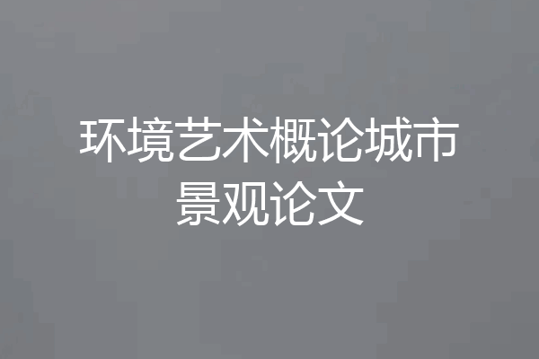 环境艺术概论城市景观论文