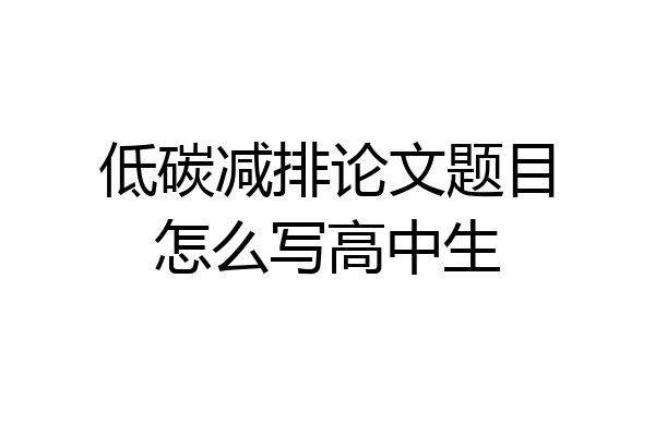 低碳减排论文题目怎么写高中生