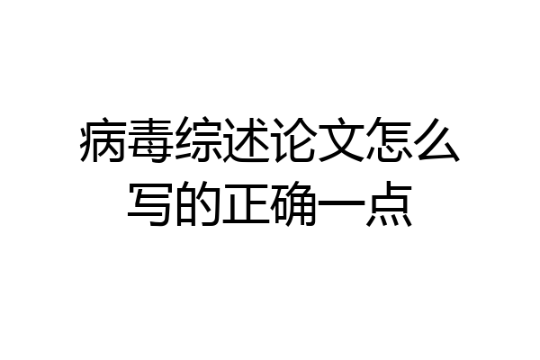 病毒综述论文怎么写的正确一点