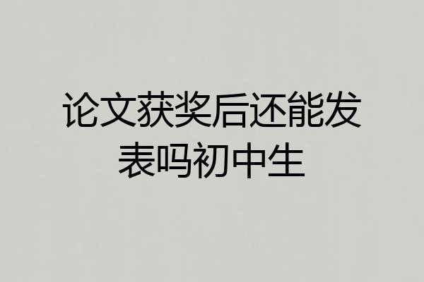 论文获奖后还能发表吗初中生