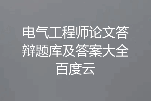 电气工程师论文答辩题库及答案大全百度云