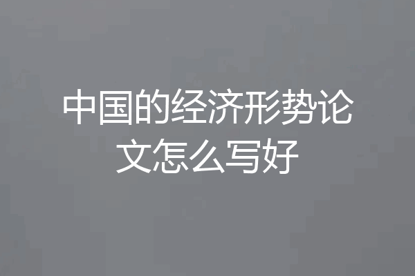 中国的经济形势论文怎么写好