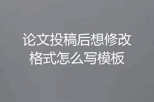 论文投稿后想修改格式怎么写模板