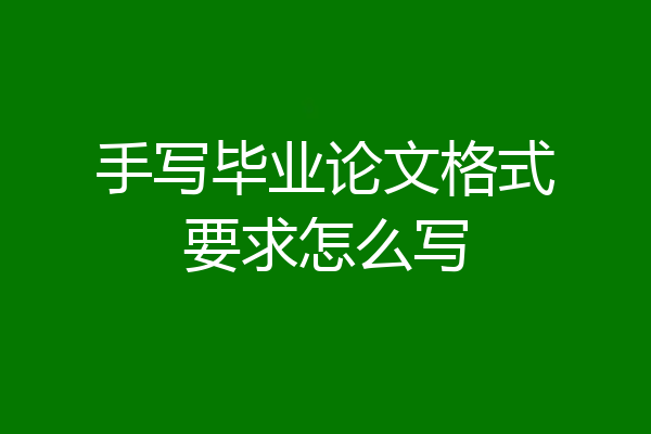 手写毕业论文格式要求怎么写