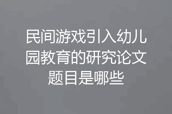 民间游戏引入幼儿园教育的研究论文题目是哪些
