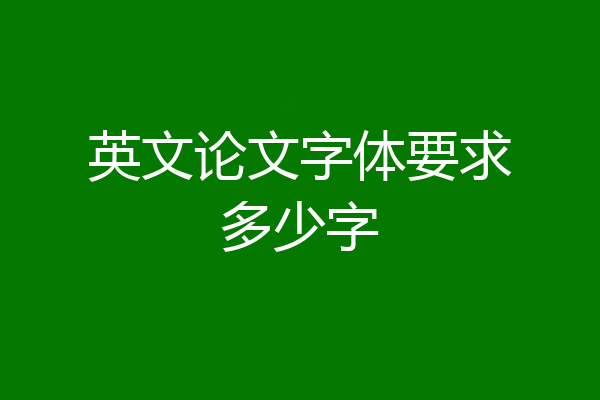 英文论文字体要求多少字