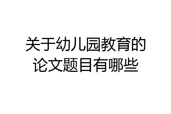 关于幼儿园教育的论文题目有哪些