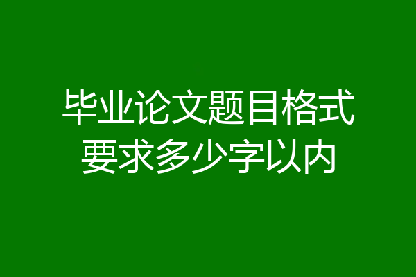 毕业论文题目格式要求多少字以内