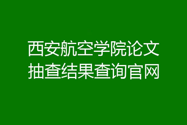 西安航空学院论文抽查结果查询官网