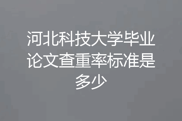 河北科技大学毕业论文查重率标准是多少