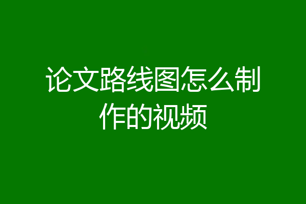 论文路线图怎么制作的视频