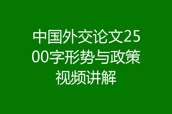 中国外交论文2500字形势与政策视频讲解
