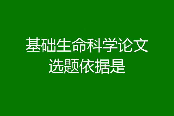 基础生命科学论文选题依据是