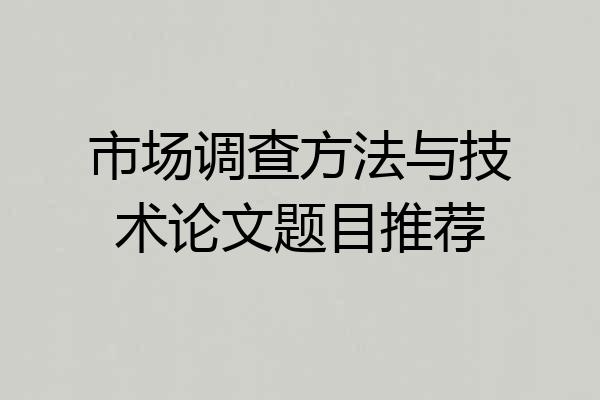 市场调查方法与技术论文题目推荐