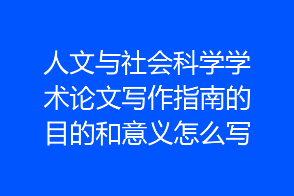 人文与社会科学学术论文写作指南的目的和意义怎么写