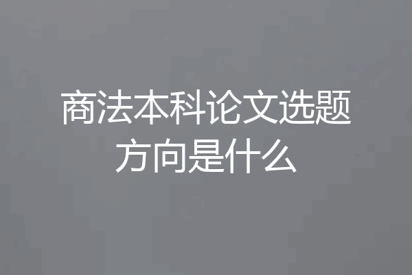 商法本科论文选题方向是什么