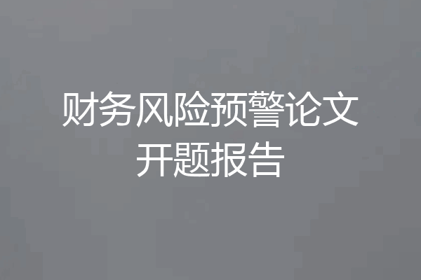 财务风险预警论文开题报告