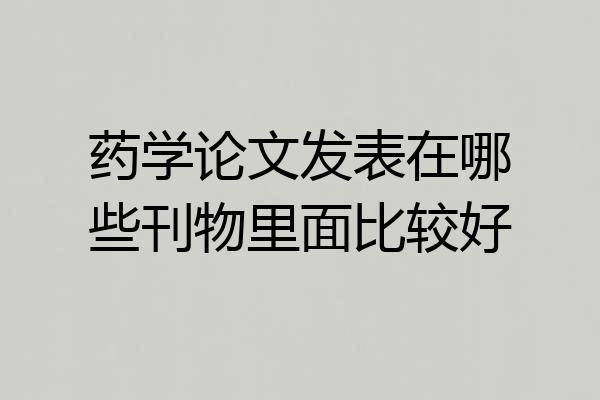 药学论文发表在哪些刊物里面比较好
