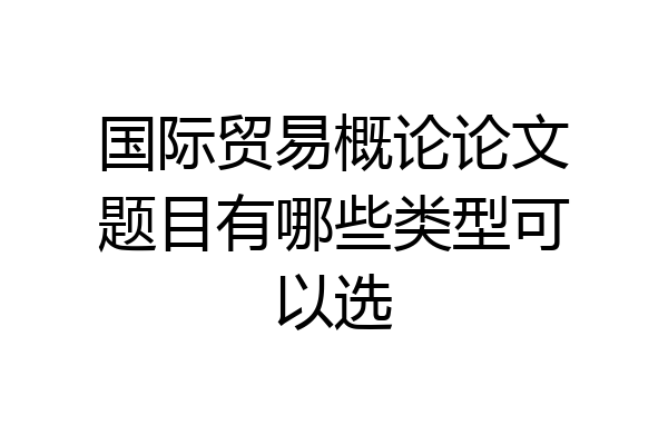 国际贸易概论论文题目有哪些类型可以选
