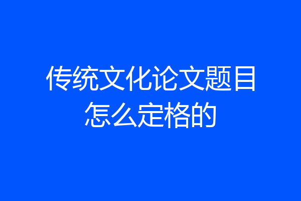 传统文化论文题目怎么定格的