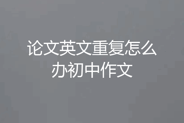 论文英文重复怎么办初中作文