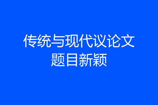 传统与现代议论文题目新颖