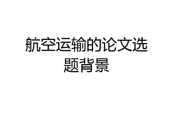 航空运输的论文选题背景