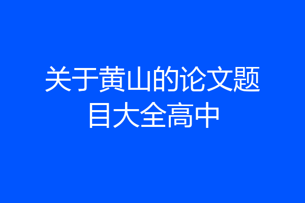 关于黄山的论文题目大全高中