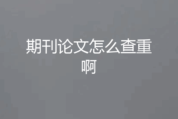 期刊论文怎么查重啊