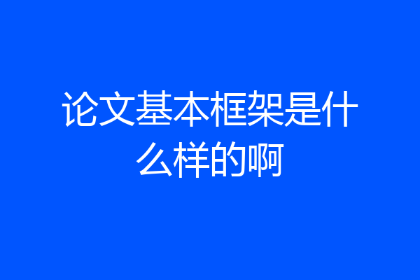 论文基本框架是什么样的啊
