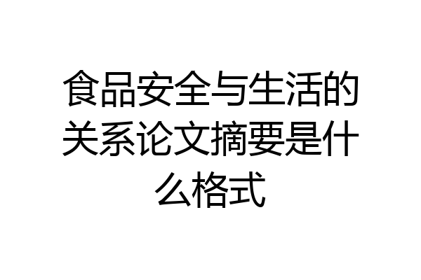 食品安全与生活的关系论文摘要是什么格式